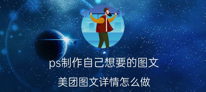 ps制作自己想要的图文 美团图文详情怎么做？